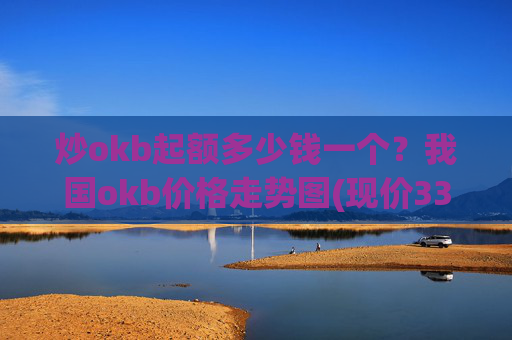 炒okb起额多少钱一个？我国okb价格走势图(现价338.174元)