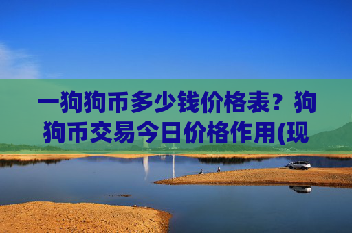 一狗狗币多少钱价格表?狗狗币交易今日价格作用(现价2.3385元)
