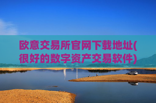欧意交易所官网下载地址(很好的数字资产交易软件)