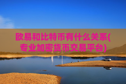欧易和比特币有什么关系(专业加密货币交易平台)