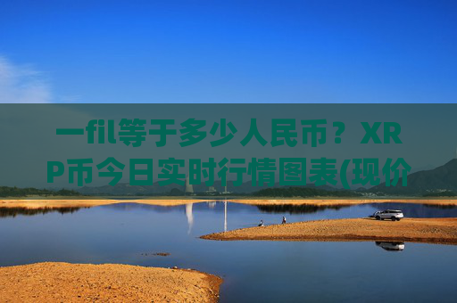 一fil等于多少人民币?XRP币今日实时行情图表(现价16.2093元)