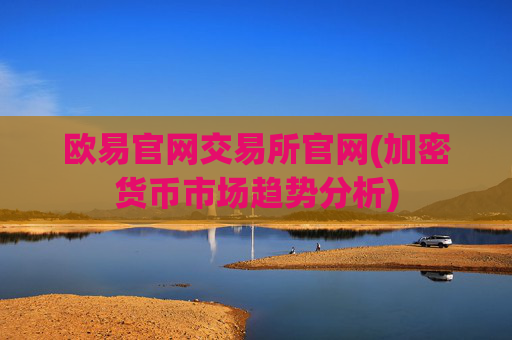 欧易官网交易所官网(加密货币市场趋势分析)