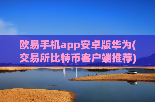 欧易手机app安卓版华为(交易所比特币客户端推荐)
