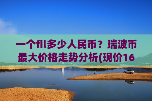 一个fil多少人民币?瑞波币最大价格走势分析(现价16.666元)