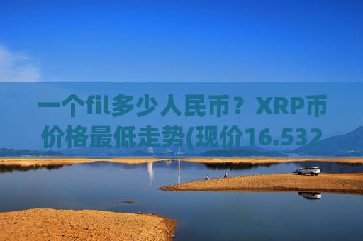 一个fil多少人民币?XRP币价格最低走势(现价16.5325元)