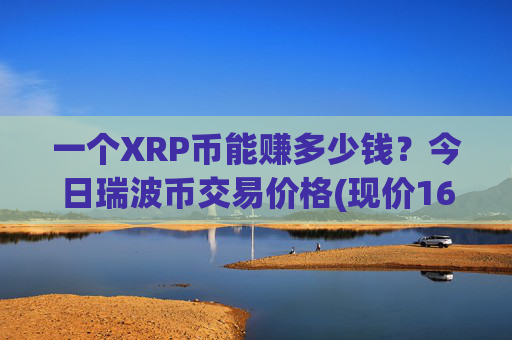 一个XRP币能赚多少钱?今日瑞波币交易价格(现价16.523元)