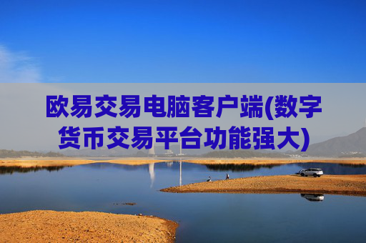欧易交易电脑客户端(数字货币交易平台功能强大)