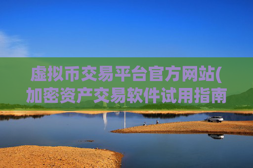 虚拟币交易平台官方网站(加密资产交易软件试用指南)