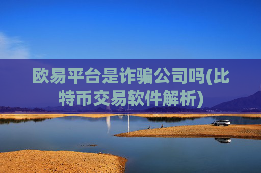欧易平台是诈骗公司吗(比特币交易软件解析)