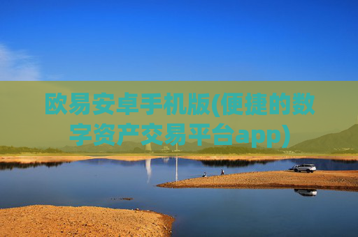 欧易安卓手机版(便捷的数字资产交易平台app)