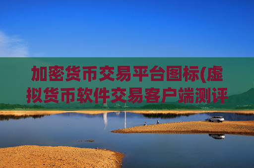 加密货币交易平台图标(虚拟货币软件交易客户端测评)