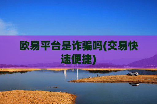 欧易平台是诈骗吗(交易快速便捷)