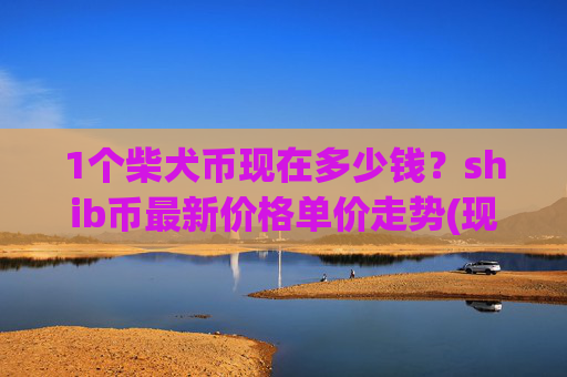 1个柴犬币现在多少钱?shib币最新价格单价走势(现价0.00015742元)