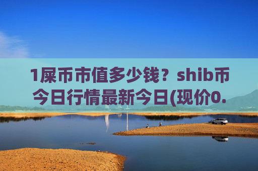 1屎币市值多少钱？shib币今日行情最新今日(现价0.00016004元)