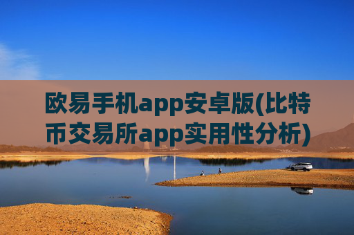 欧易手机app安卓版(比特币交易所app实用性分析)