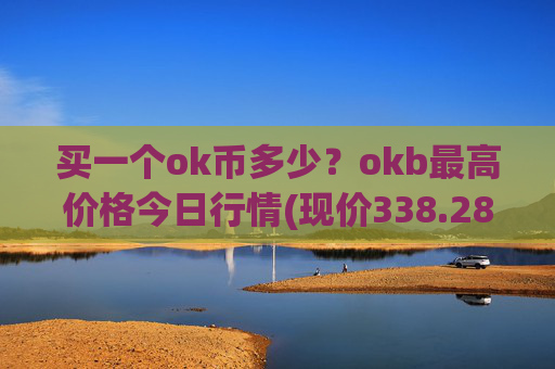 买一个ok币多少?okb最高价格今日行情(现价338.284元)