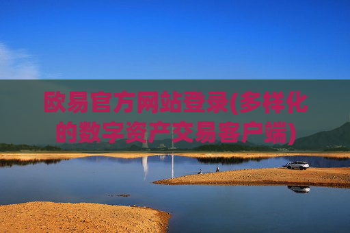 欧易官方网站登录(多样化的数字资产交易客户端)