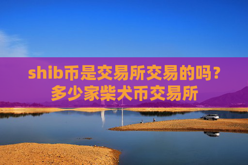 shib币是交易所交易的吗?多少家柴犬币交易所