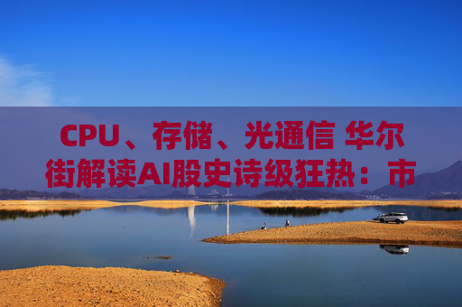 CPU、存储、光通信 华尔街解读AI股史诗级狂热：市场热衷追逐“瓶颈”！