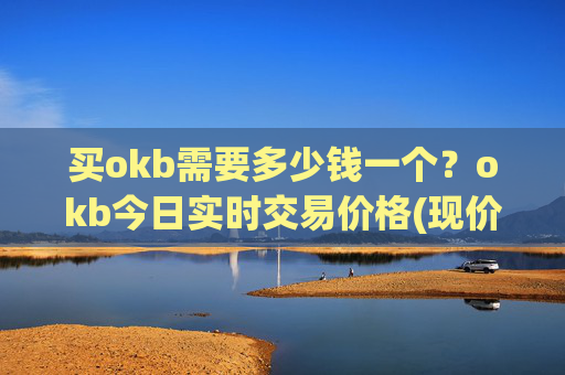买okb需要多少钱一个?okb今日实时交易价格(现价342.421元)