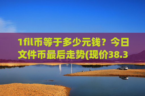 1fil币等于多少元钱?今日文件币最后走势(现价38.305元)