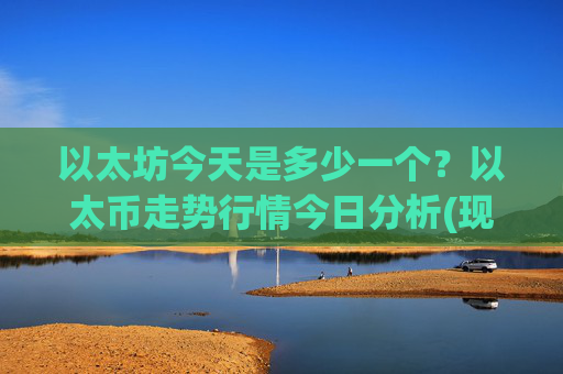 以太坊今天是多少一个？以太币走势行情今日分析(现价26369.98元)