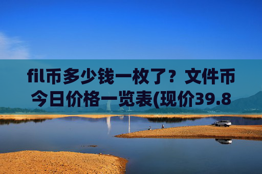 fil币多少钱一枚了?文件币今日价格一览表(现价39.8366元)