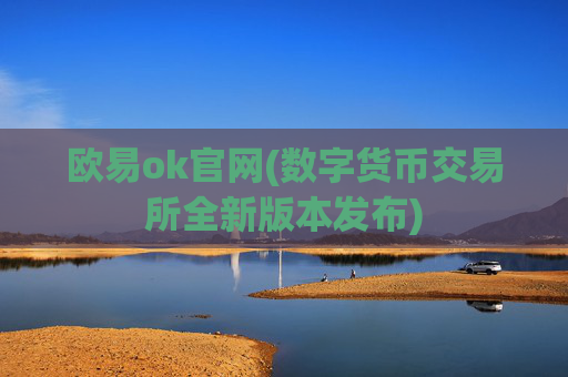 欧易ok官网(数字货币交易所全新版本发布)
