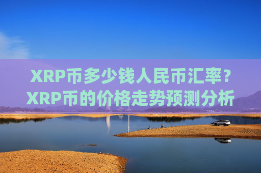 XRP币多少钱人民币汇率?XRP币的价格走势预测分析图(现价17.0615元)