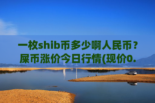 一枚shib币多少啊人民币?屎币涨价今日行情(现价0.00016486元)
