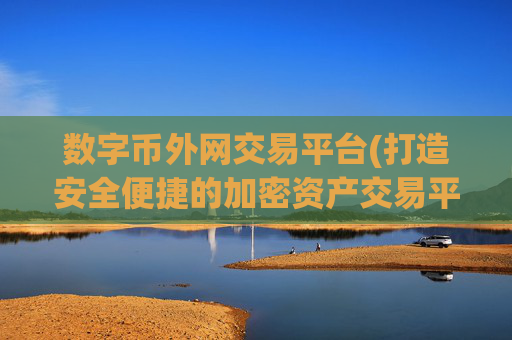 数字币外网交易平台(打造安全便捷的加密资产交易平台)