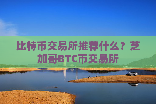 比特币交易所推荐什么?芝加哥BTC币交易所