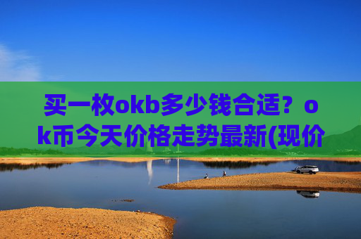 买一枚okb多少钱合适?ok币今天价格走势最新(现价354.033元)