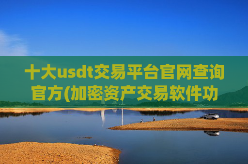 十大usdt交易平台官网查询官方(加密资产交易软件功能性)