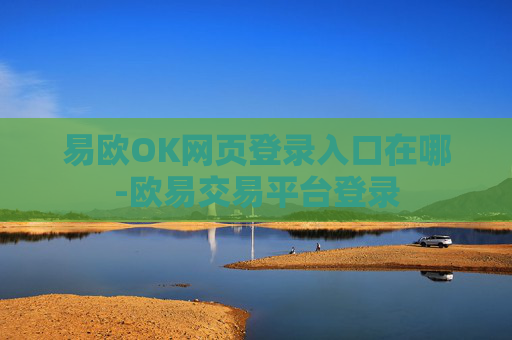 易欧OK网页登录入口在哪-欧易交易平台登录