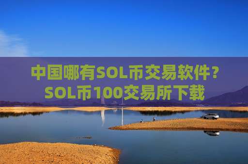 中国哪有SOL币交易软件?SOL币100交易所下载