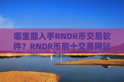 哪里能入手RNDR币交易软件?RNDR币前十交易网站