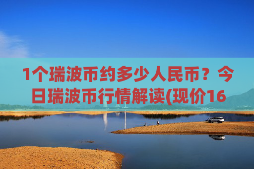 1个瑞波币约多少人民币?今日瑞波币行情解读(现价16.309元)