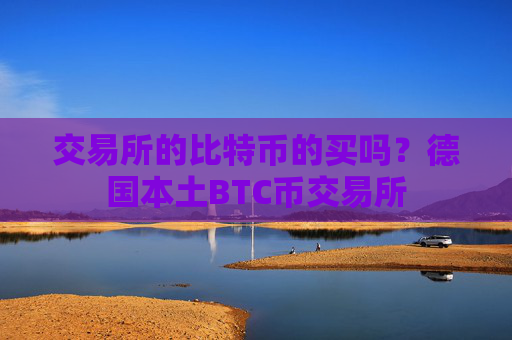 交易所的比特币的买吗？德国本土BTC币交易所