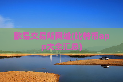 欧易交易所网址(比特币app大全汇总)