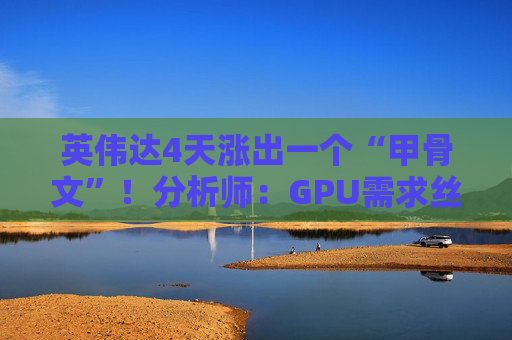 英伟达4天涨出一个“甲骨文”!分析师:GPU需求丝毫未见放缓