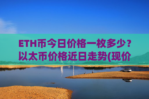 ETH币今日价格一枚多少?以太币价格近日走势(现价25733.5元)