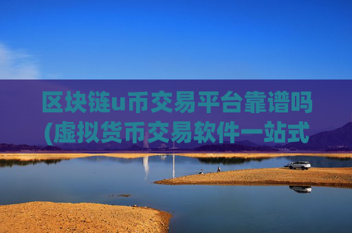 区块链u币交易平台靠谱吗(虚拟货币交易软件一站式服务)