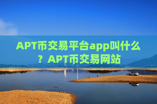 APT币交易平台app叫什么？APT币交易网站