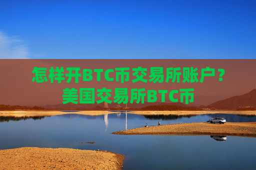 怎样开BTC币交易所账户？美国交易所BTC币