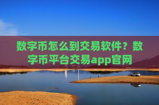 数字币怎么到交易软件？数字币平台交易app官网