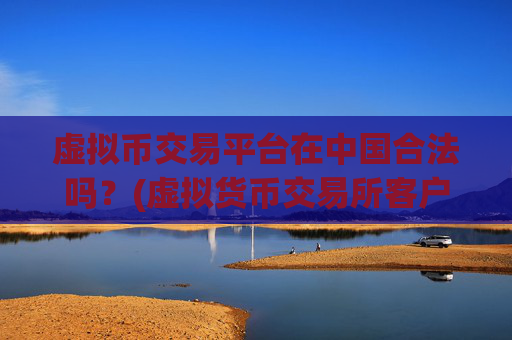 虚拟币交易平台在中国合法吗？(虚拟货币交易所客户端大揭秘)