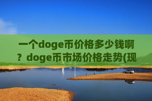 一个doge币价格多少钱啊?doge币市场价格走势(现价2.3631元)