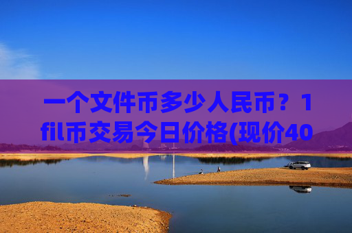 一个文件币多少人民币？1fil币交易今日价格(现价40.3268元)
