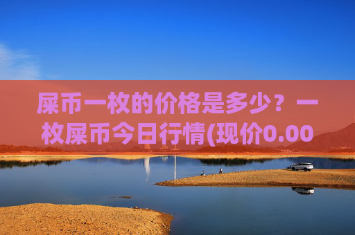屎币一枚的价格是多少?一枚屎币今日行情(现价0.00017284元)